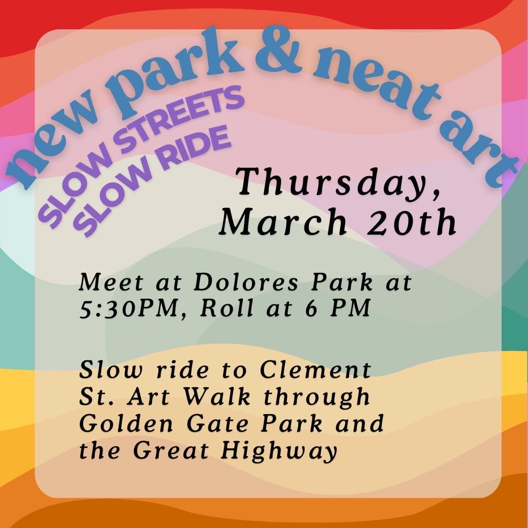 New park & Neat art. Slow streets, Slow ride. Thursday, March 20th. Meet at Dolores Park at 5:30, Roll at 6. Slow ride to clement St Art Walk through Golden Gate Park and the Great Highway.